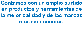 Contamos con un amplio surtido en productos y herramientas de la mejor calidad y de las marcas más reconocidas.