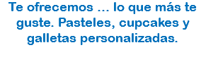 Te ofrecemos ... lo que más te guste. Pasteles, cupcakes y galletas personalizadas.
